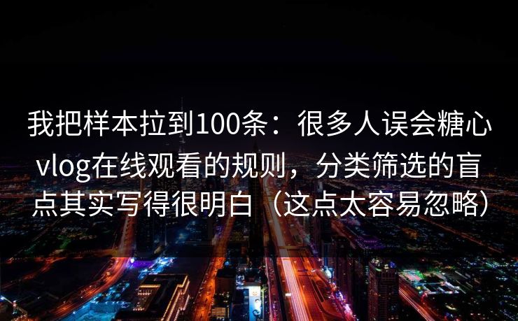 我把样本拉到100条：很多人误会糖心vlog在线观看的规则，分类筛选的盲点其实写得很明白（这点太容易忽略）