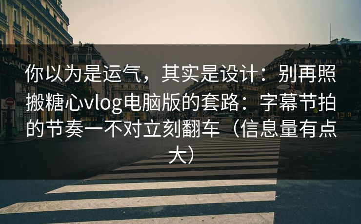 你以为是运气，其实是设计：别再照搬糖心vlog电脑版的套路：字幕节拍的节奏一不对立刻翻车（信息量有点大）