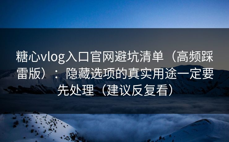 糖心vlog入口官网避坑清单(高频踩雷版):隐藏选项的真实用途一定要先处理(建议反复看) 糖心vlog入口官网避坑清单(高频踩雷版):隐藏选项的真实用途一定要先处理(建议反复看)